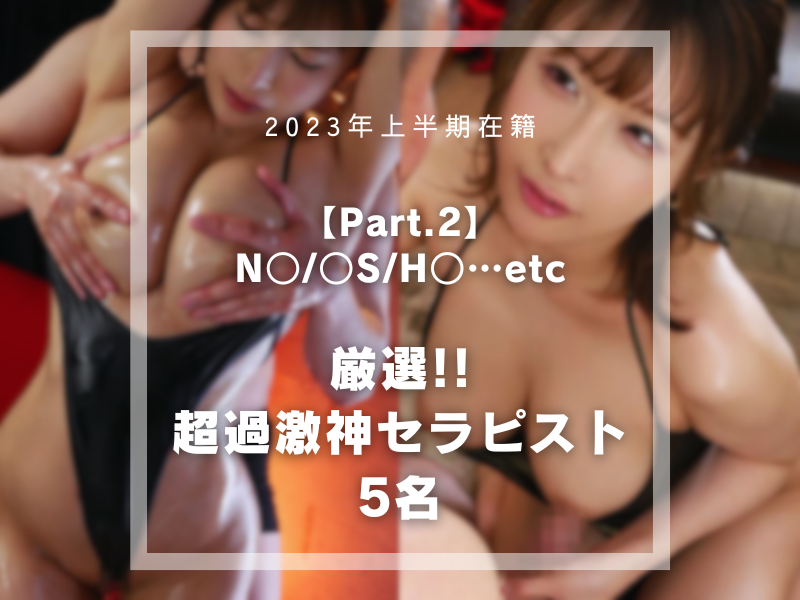 【Part.2】 NN / NS / HR…etc 厳選!! 超過激神セラピスト5名