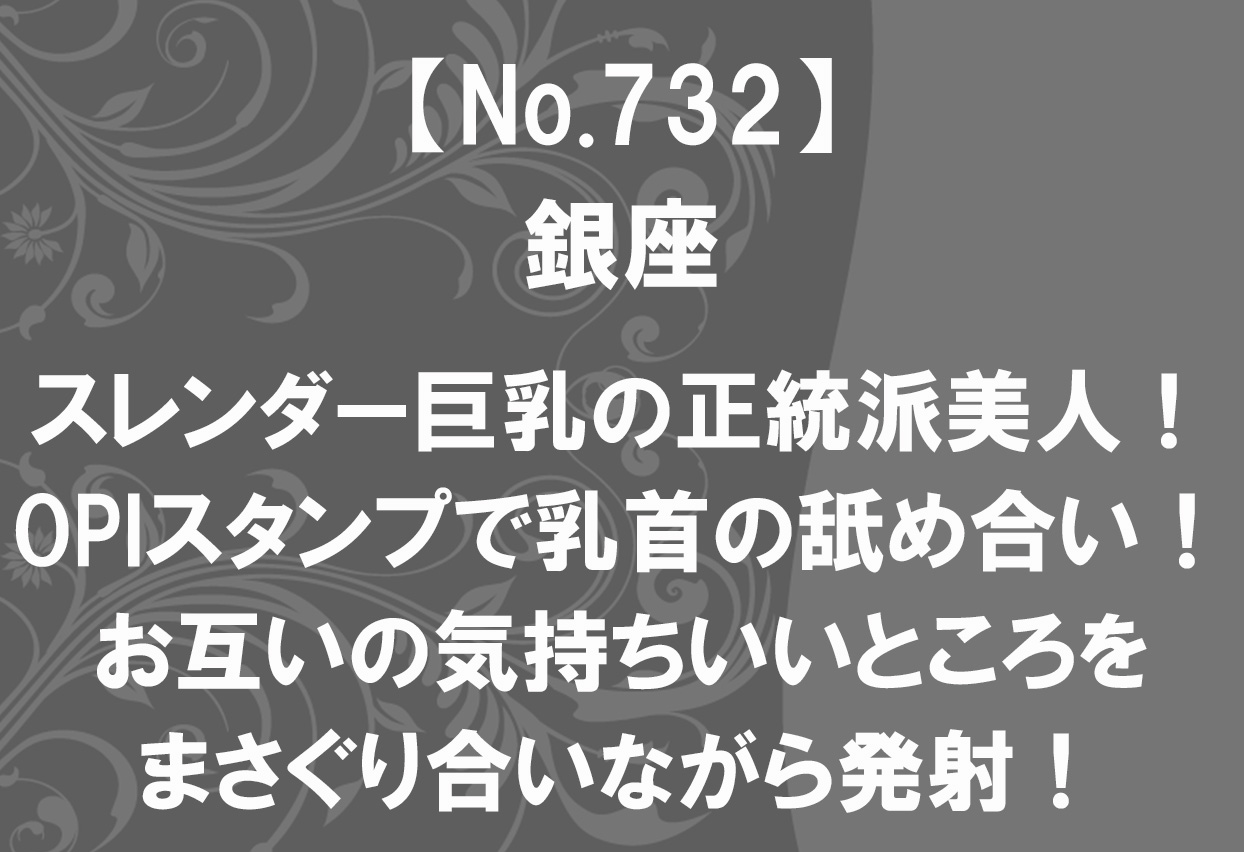 退店【no732】銀座tkk スレンダー巨乳の正統派美人！opiスタンプで乳首の舐め合い！お互いの気持ちいいところをまさぐり合いながら発射 