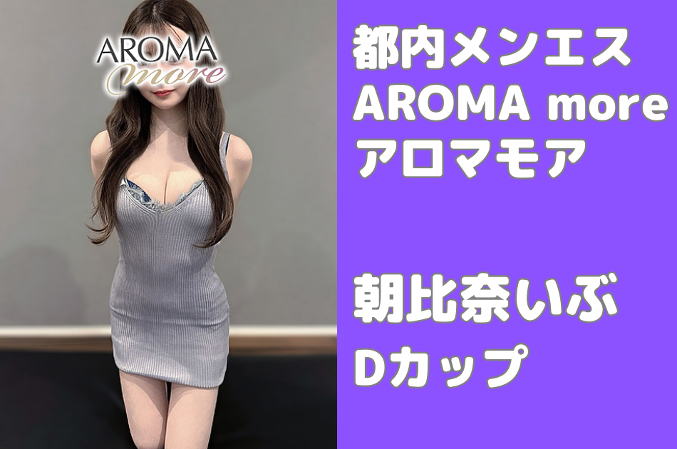 【AROMA more（アロマモア）】朝比奈いぶ Dカップ│都内メンズエステ