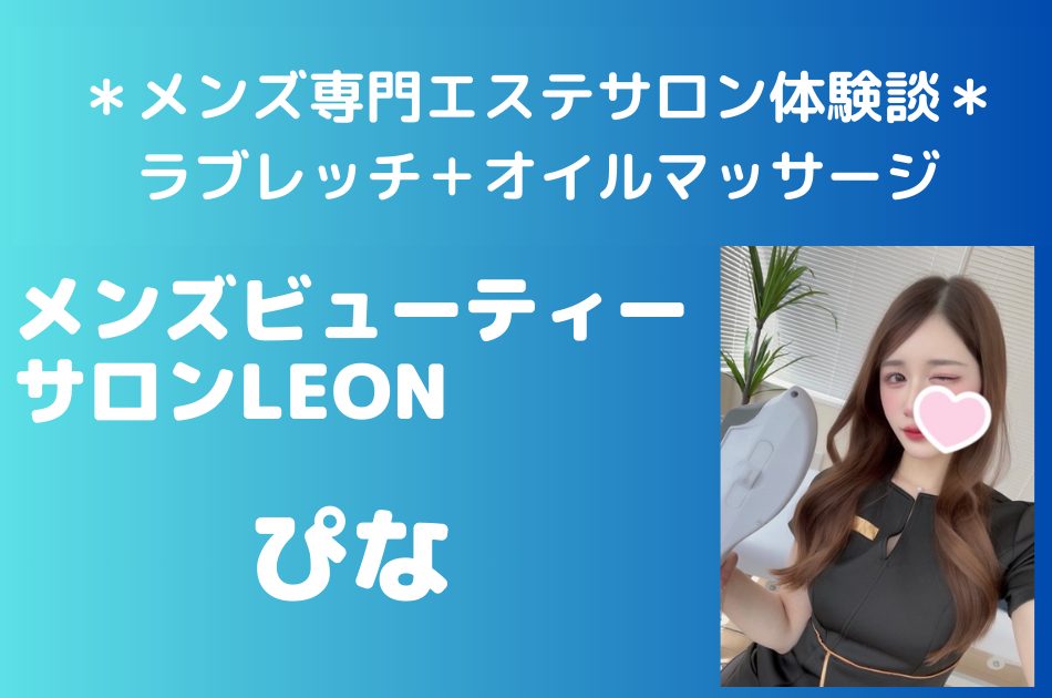メンズビューティーサロンLEON「ぴな」メンズプライベートサロン体験談│施術内容＆評判・口コミをチェック！