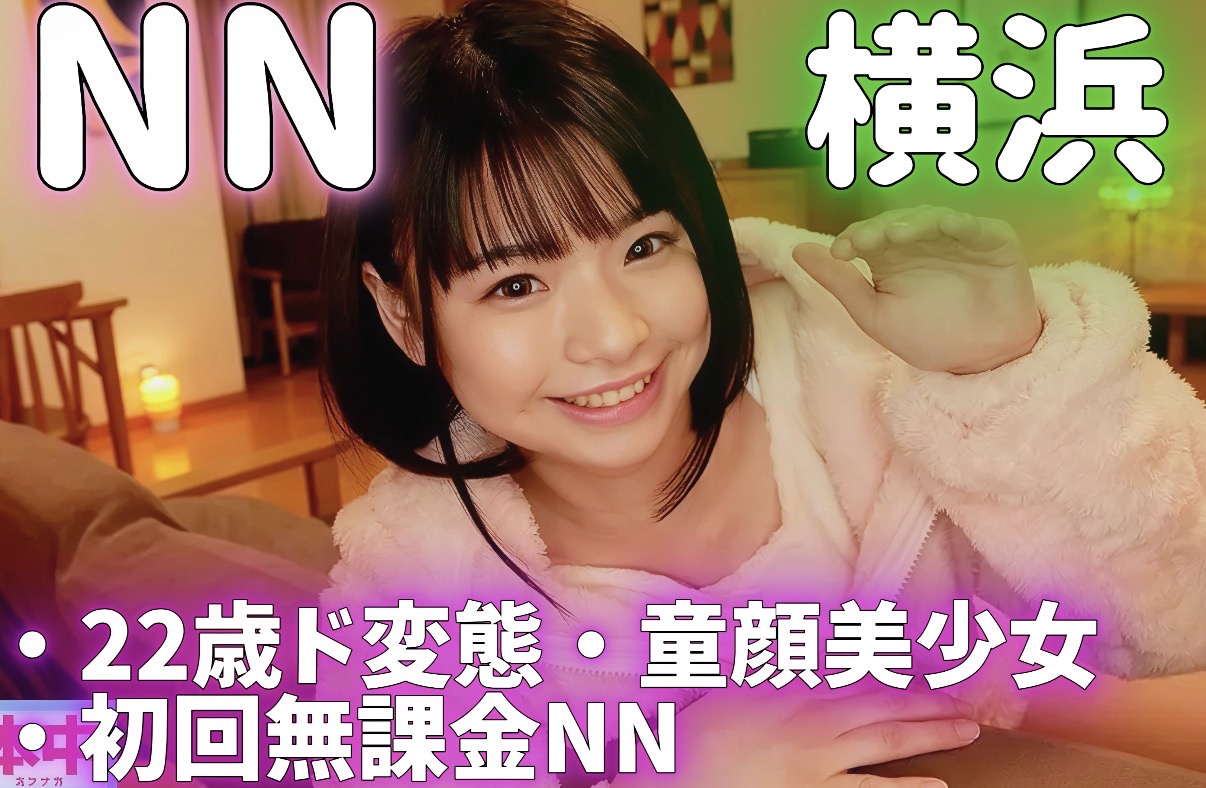 5/28,30,31出勤㊙【横浜】初回無課金NN❤ド変態童顔美少女💕NN2回戦💛22歳童顔美少女と濃厚生中出しセックス