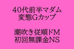 8/16.17出勤《40代前半変態》お口とGカップでどんなご奉仕も✨従順すぎるドMと初回無課金NS♪