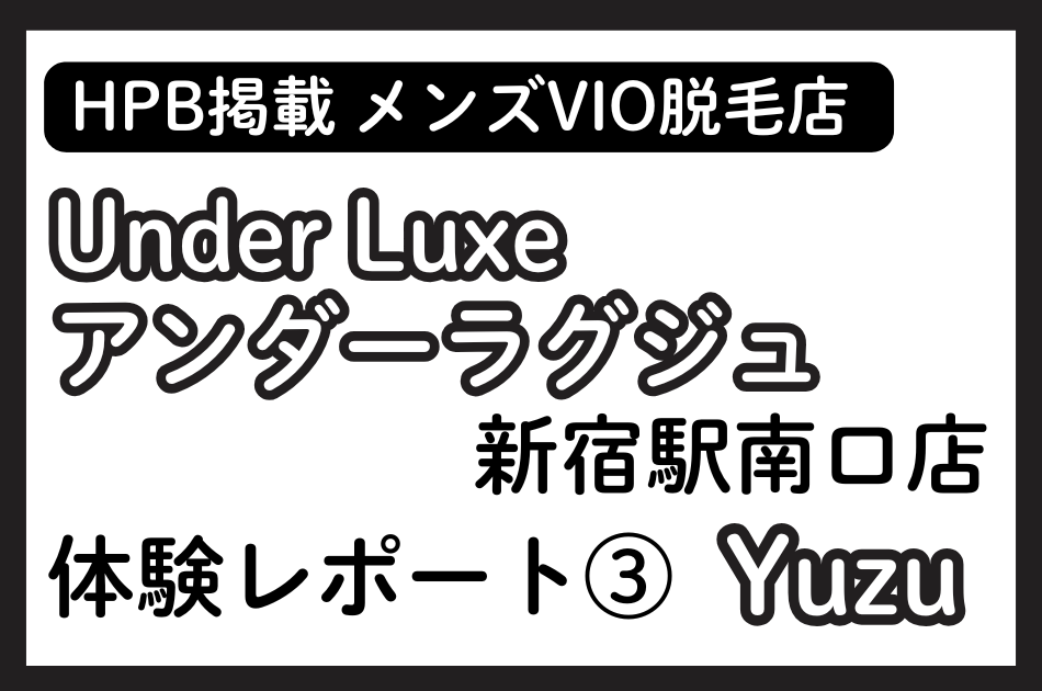 ③Under Luxe(アンダーラグジュ)新宿駅南口店 Yuzuの体験レポート│施術内容やオプションの口コミ・評判をチェック