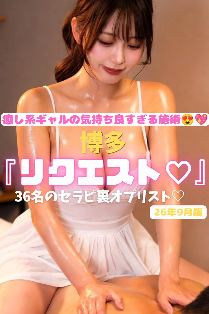 【顔面偏差値高すぎメンエス♡】『リクエスト』美ギャルが博多で1番多い店！生パイ揉み揉み♡濃厚Dキスまで💚癒し系エロギャルセラピ36名の裏オプリスト！（26年9月版）